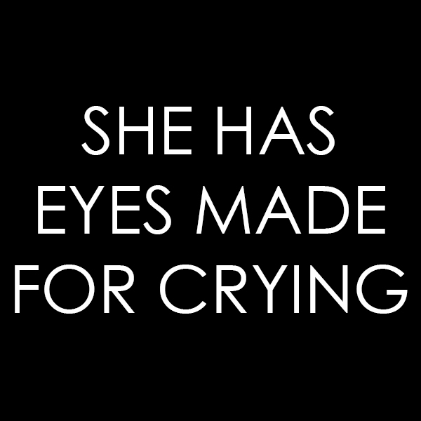 She Has Eyes Made for Crying