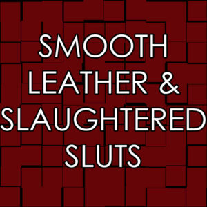 Smooth Leather & Slaughtered Sluts